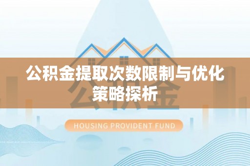 黄陂公积金提取次数限制与优化策略探析