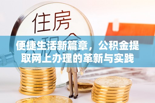黄陂便捷生活新篇章，公积金提取网上办理的革新与实践