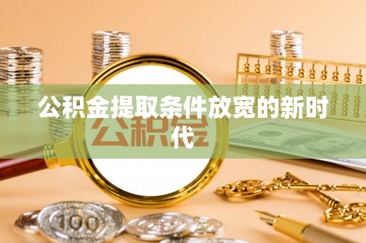 黄陂公积金提取条件放宽的新时代