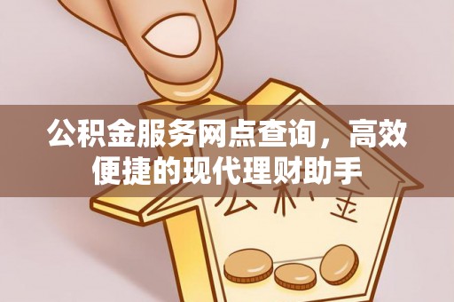 黄陂公积金服务网点查询，高效便捷的现代理财助手