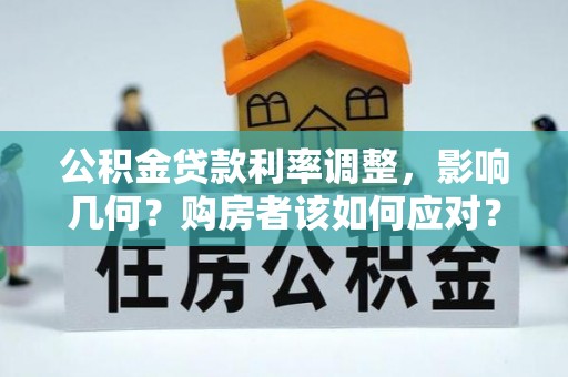 黄陂公积金贷款利率调整，影响几何？购房者该如何应对？