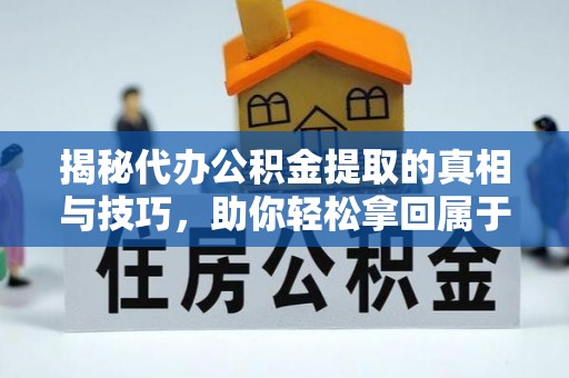 黄陂揭秘代办公积金提取的真相与技巧，助你轻松拿回属于你的钱
