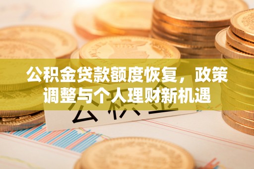 黄陂公积金贷款额度恢复，政策调整与个人理财新机遇