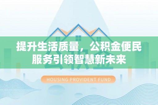 黄陂提升生活质量，公积金便民服务引领智慧新未来