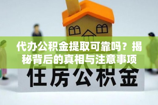 黄陂代办公积金提取可靠吗？揭秘背后的真相与注意事项