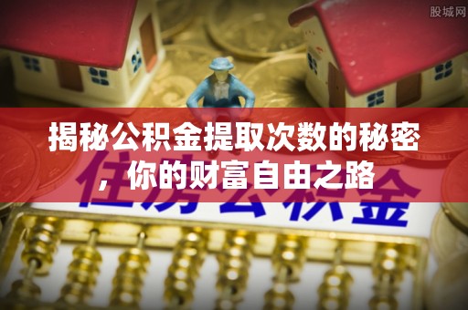黄陂揭秘公积金提取次数的秘密，你的财富自由之路