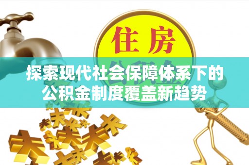 黄陂探索现代社会保障体系下的公积金制度覆盖新趋势