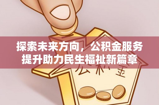 黄陂探索未来方向，公积金服务提升助力民生福祉新篇章