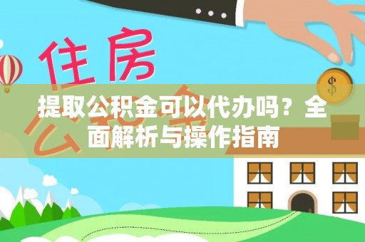 黄陂提取公积金可以代办吗？全面解析与操作指南