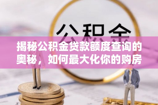 黄陂揭秘公积金贷款额度查询的奥秘，如何最大化你的购房资金