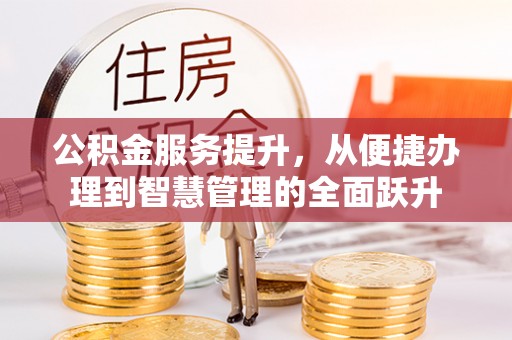 黄陂公积金服务提升，从便捷办理到智慧管理的全面跃升