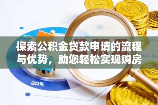 黄陂探索公积金贷款申请的流程与优势，助您轻松实现购房梦想
