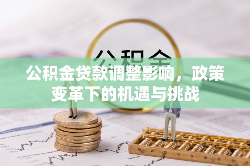 黄陂公积金贷款调整影响，政策变革下的机遇与挑战