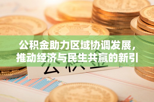 黄陂公积金助力区域协调发展，推动经济与民生共赢的新引擎