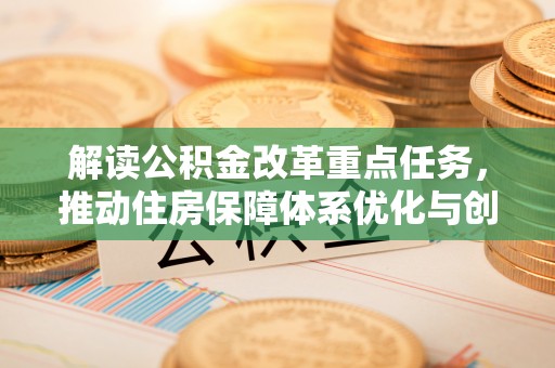 黄陂解读公积金改革重点任务，推动住房保障体系优化与创新