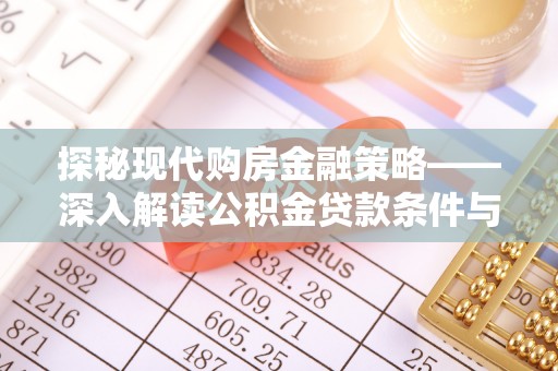 黄陂探秘现代购房金融策略——深入解读公积金贷款条件与优势