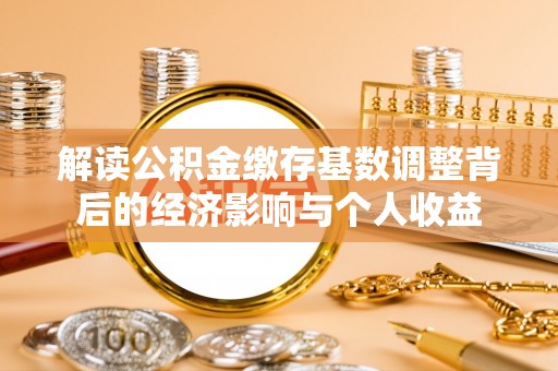 黄陂解读公积金缴存基数调整背后的经济影响与个人收益