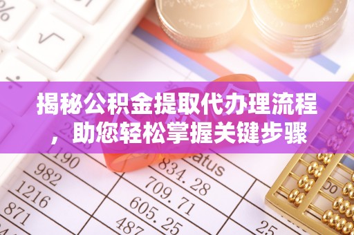 黄陂揭秘公积金提取代办理流程，助您轻松掌握关键步骤