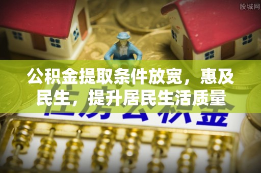 黄陂公积金提取条件放宽，惠及民生，提升居民生活质量