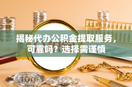 黄陂揭秘代办公积金提取服务，可靠吗？选择需谨慎
