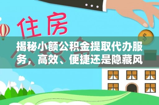 黄陂揭秘小额公积金提取代办服务，高效、便捷还是隐藏风险？