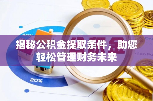 黄陂揭秘公积金提取条件，助您轻松管理财务未来