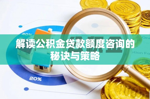 黄陂解读公积金贷款额度咨询的秘诀与策略
