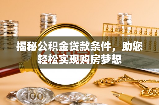 黄陂揭秘公积金贷款条件，助您轻松实现购房梦想