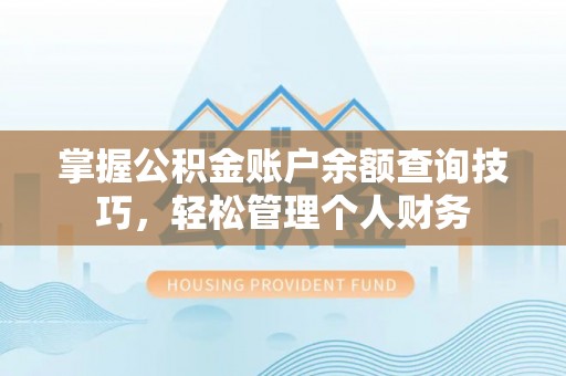黄陂掌握公积金账户余额查询技巧，轻松管理个人财务