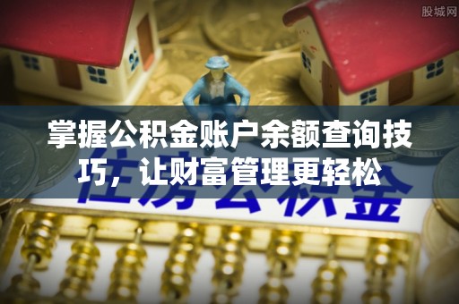 黄陂掌握公积金账户余额查询技巧，让财富管理更轻松