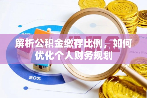 黄陂解析公积金缴存比例，如何优化个人财务规划
