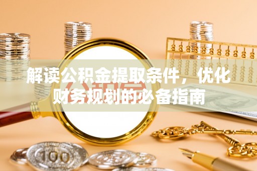 黄陂解读公积金提取条件，优化财务规划的必备指南