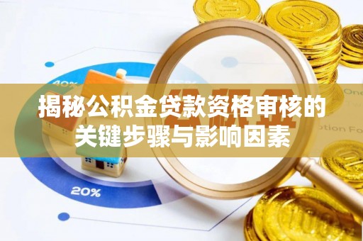 黄陂揭秘公积金贷款资格审核的关键步骤与影响因素