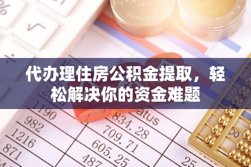 黄陂代办理住房公积金提取，轻松解决你的资金难题