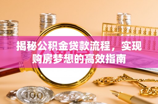 黄陂揭秘公积金贷款流程，实现购房梦想的高效指南
