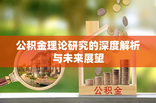 黄陂公积金理论研究的深度解析与未来展望