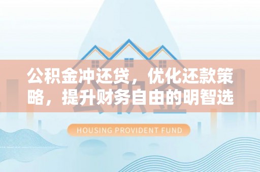 黄陂公积金冲还贷，优化还款策略，提升财务自由的明智选择