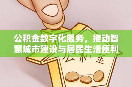 黄陂公积金数字化服务，推动智慧城市建设与居民生活便利化