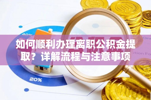 黄陂如何顺利办理离职公积金提取？详解流程与注意事项