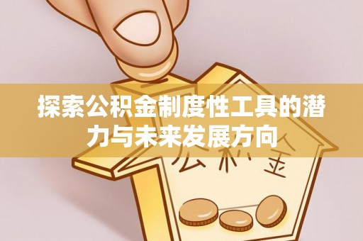 黄陂探索公积金制度性工具的潜力与未来发展方向