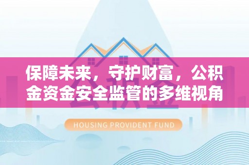 黄陂保障未来，守护财富，公积金资金安全监管的多维视角