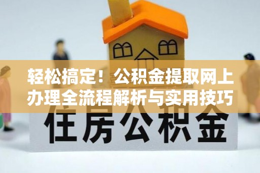 黄陂轻松搞定！公积金提取网上办理全流程解析与实用技巧
