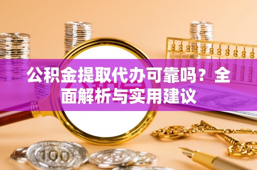 黄陂公积金提取代办可靠吗？全面解析与实用建议