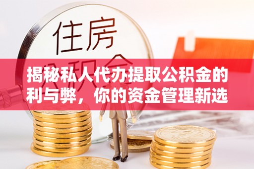 黄陂揭秘私人代办提取公积金的利与弊，你的资金管理新选择