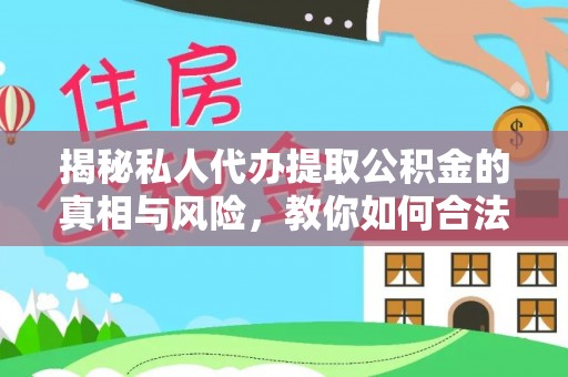 黄陂揭秘私人代办提取公积金的真相与风险，教你如何合法高效操作