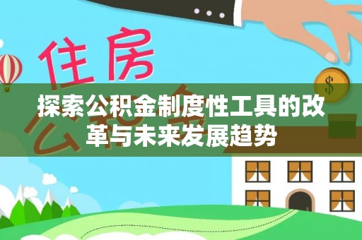 黄陂探索公积金制度性工具的改革与未来发展趋势