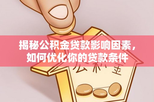 黄陂揭秘公积金贷款影响因素，如何优化你的贷款条件