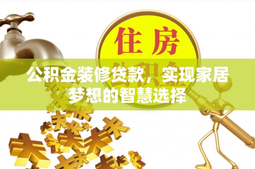 黄陂公积金装修贷款，实现家居梦想的智慧选择