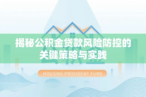 黄陂揭秘公积金贷款风险防控的关键策略与实践