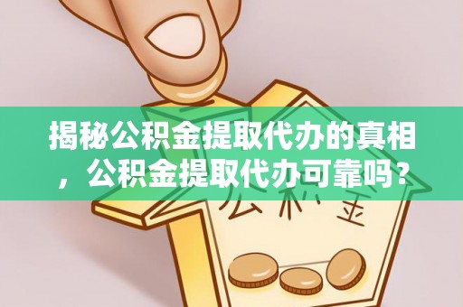 黄陂揭秘公积金提取代办的真相，公积金提取代办可靠吗？
